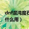 dnf混沌魔石碎片在哪里出（dnf混沌魔石有什么用）