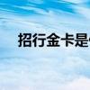 招行金卡是什么卡（招行金卡有什么用）