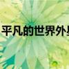 平凡的世界外星人片段（平凡的世界 外星人）
