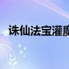 诛仙法宝灌魔抗性的道具(诛仙法宝灌魔) 诛仙法宝灌魔抗性的道具(诛仙法宝灌魔)