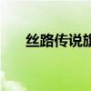 丝路传说旗舰是什么(丝路传说旗舰) 丝路传说旗舰是什么(丝路传说旗舰)
