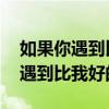 如果你遇到比我好的人 我该怎么办(如果你遇到比我好的人) 如果你遇到比我好的人 我该怎么办(如果你遇到比我好的人)