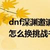 dnf深渊邀请函可以换挑战书吗（dnf邀请函怎么换挑战书）