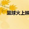 篮球火上映时间(篮球火2什么时候出) 篮球火上映时间(篮球火2什么时候出)