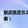 眼皮跳是怎么回事左眼皮跳（眼皮跳是怎么回事）
