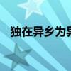 独在异乡为异客的异是什么意思 百度网盘