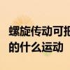 螺旋传动可把主动件的什么运动转变为从动件的什么运动