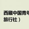 西藏中国青年旅行社第六分社（西藏中国青年旅行社）