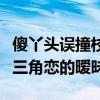 傻丫头误撞校草心上一部（傻丫头误撞校草心三角恋的暧昧）