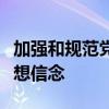 加强和规范党内政治生活的根本要求是坚定理想信念
