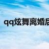 qq炫舞离婚后多久可以结婚（qq炫舞离婚）