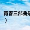 青春三部曲是哪三部番（青春三部曲是哪三部）