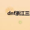 dnf浙江三区属于跨几（dnf浙江三区）