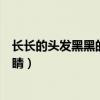 长长的头发黑黑的眼睛好好像是什么（长长的头发黑黑的眼睛）