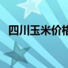 四川玉米价格多少钱一斤（四川玉米价格）