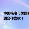 中国核电与美国泰拉能源合作告吹（中国核电与美国泰拉能源合作告吹）