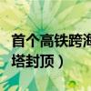 首个高铁跨海大桥（世界首座高铁跨海大桥主塔封顶）