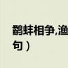 鹬蚌相争,渔翁得利的故事（渔翁得利的上一句）