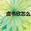 虞书欣怎么总卖萌（虞书欣怎么总卖萌）