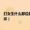 打女生什么部位最疼还打不坏（打女生什么部位最疼还打不坏）