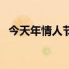 今天年情人节是几号（今年情人节是几号）