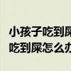 小孩子吃到屎怎么办我家孩子经常吃（小孩子吃到屎怎么办）