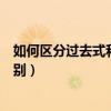 如何区分过去式和过去分词的区别（过去式和过去分词的区别）