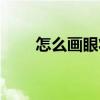 怎么画眼妆显眼睛大（怎么化眼妆）
