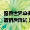 魔兽世界单机版无法连接（魔兽世界无法连接请稍后再试）