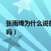 张雨绮为什么说在法国排队（张雨绮问周深你没在法国排队吗）