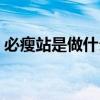 必瘦站是做什么的（必瘦站减肥效果怎么样）