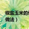 椒盐玉米的做法 最正宗的做法（椒盐玉米的做法）
