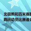 北极熊和百米赛跑运动员比赛谁会赢一些（北极熊和百米赛跑运动员比赛谁会赢）