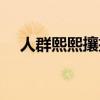 人群熙熙攘攘的意思(熙熙攘攘的意思) 人群熙熙攘攘的意思(熙熙攘攘的意思)