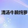 清汤牛腩炖萝卜的做法(牛腩炖萝卜的做法) 清汤牛腩炖萝卜的做法(牛腩炖萝卜的做法)