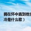 拥在怀中直到他变冷是什么歌抖音视频（拥在怀中直到他变冷是什么歌）