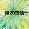 隆20转债什么时间可以交易（隆20转债）