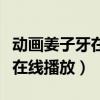 动画姜子牙在线高清免费播放（动画片姜子牙在线播放）