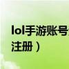 lol手游账号注册不了怎么回事（lol手游账号注册）