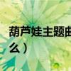 葫芦娃主题曲叫什么歌名（葫芦娃主题曲叫什么）