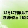 12月17日黑龙江大兴安岭最新疫情消息今天实时数据通报：新增0例本土确诊病例和0例无症状感染者