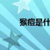 猴痘是什么病有什么症状(houd) 猴痘是什么病有什么症状(houd)