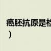 癌胚抗原是检查什么的（癌胚抗原是什么意思）