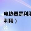 电热器是利用电流的什么来工作的（电热器是利用）