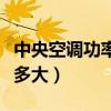 中央空调功率最大是多少（中央空调功率一般多大）