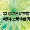 12月17日辽宁葫芦岛最新疫情消息今天实时数据通报：新增0例本土确诊病例和0例无症状感染者