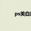 ps美白磨皮教程详细（ps 美白）