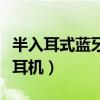 半入耳式蓝牙耳机音质排行榜（半入耳式蓝牙耳机）
