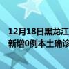 12月18日黑龙江大兴安岭最新疫情消息今天实时数据通报：新增0例本土确诊病例和0例无症状感染者