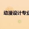 动漫设计专业需要学什么（动漫设计专业）